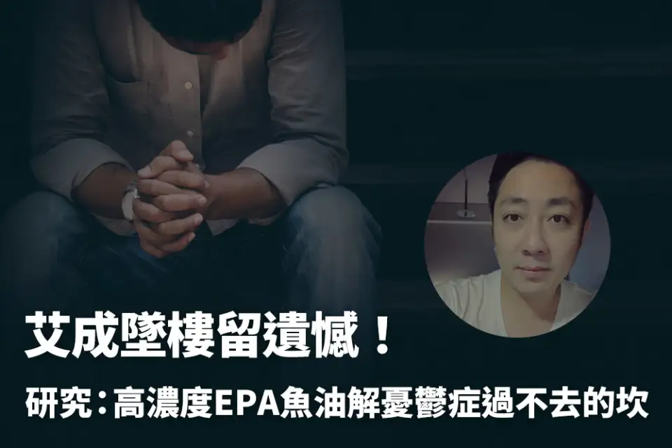 艾成墜樓留遺憾！研究：高濃度EPA魚油有望解憂鬱症過不去的坎